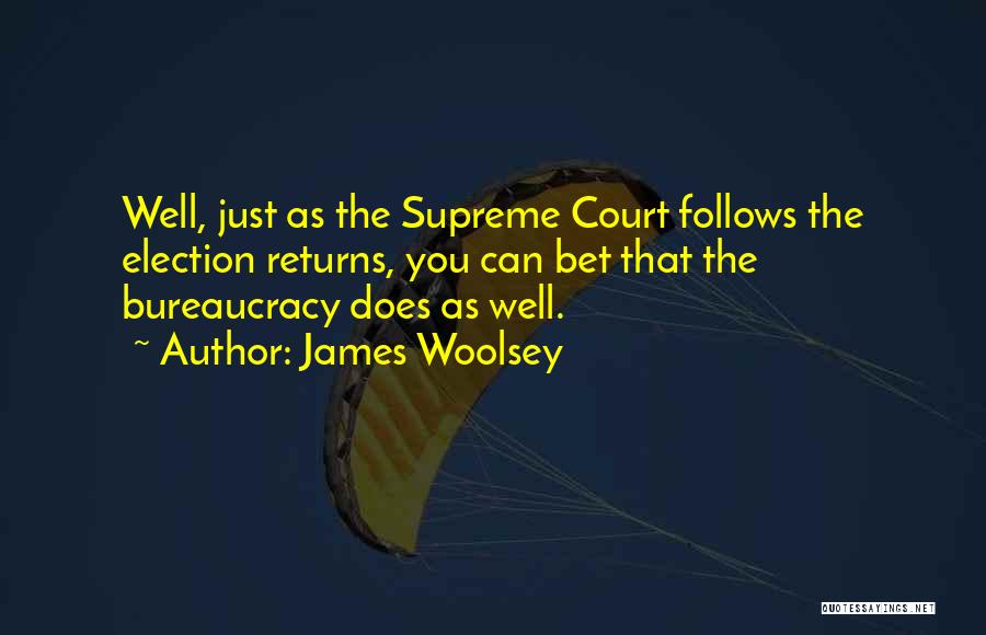 James Woolsey Quotes: Well, Just As The Supreme Court Follows The Election Returns, You Can Bet That The Bureaucracy Does As Well.