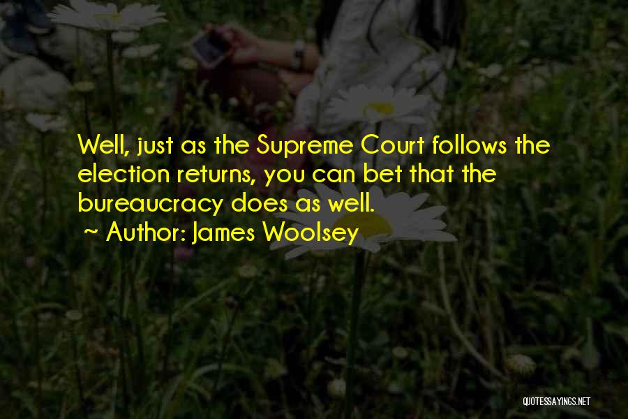 James Woolsey Quotes: Well, Just As The Supreme Court Follows The Election Returns, You Can Bet That The Bureaucracy Does As Well.