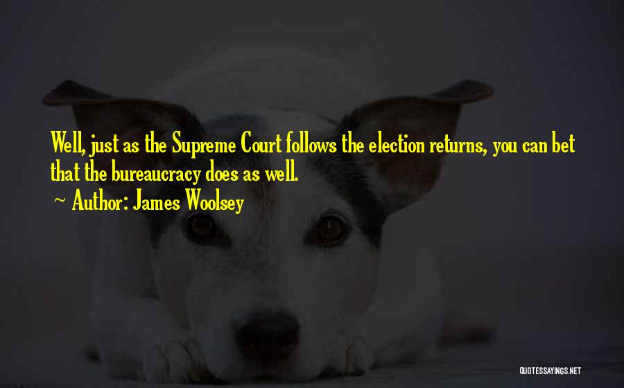 James Woolsey Quotes: Well, Just As The Supreme Court Follows The Election Returns, You Can Bet That The Bureaucracy Does As Well.