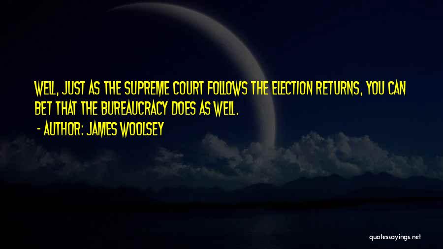 James Woolsey Quotes: Well, Just As The Supreme Court Follows The Election Returns, You Can Bet That The Bureaucracy Does As Well.