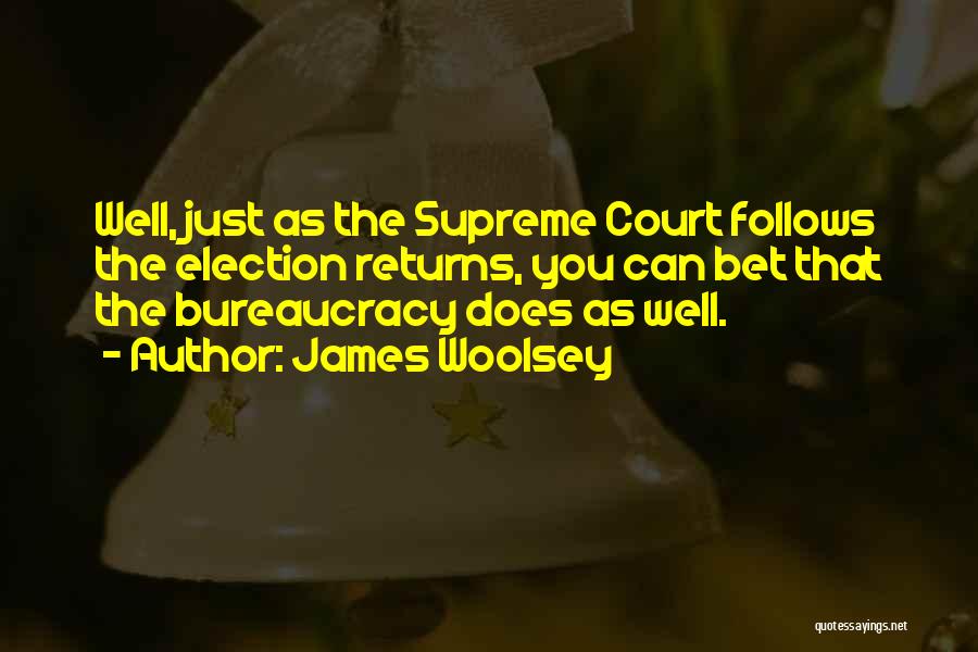 James Woolsey Quotes: Well, Just As The Supreme Court Follows The Election Returns, You Can Bet That The Bureaucracy Does As Well.