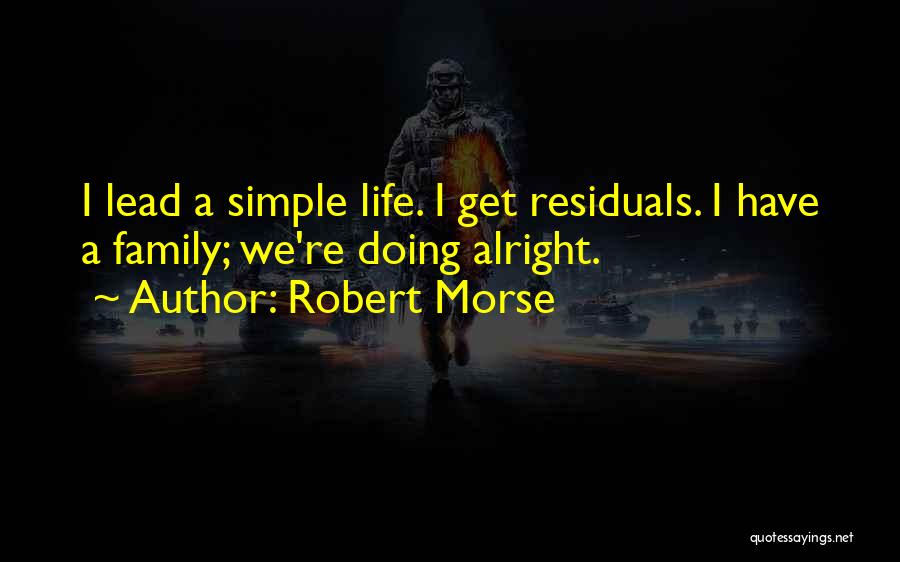 Robert Morse Quotes: I Lead A Simple Life. I Get Residuals. I Have A Family; We're Doing Alright.