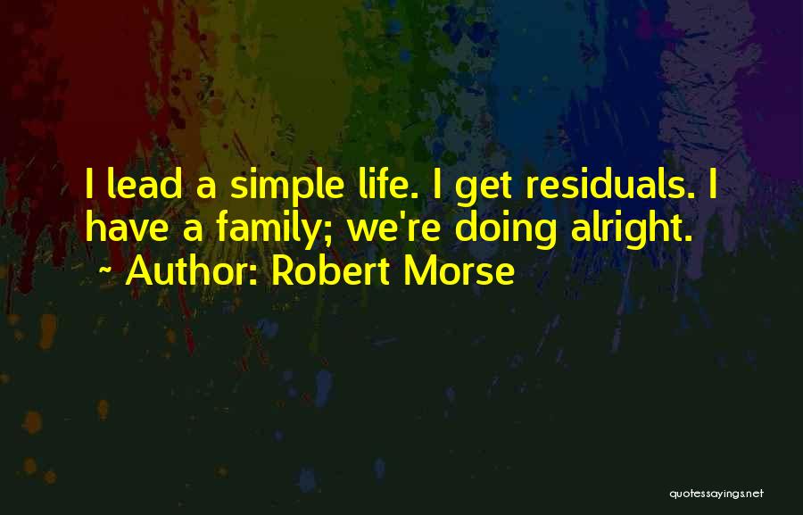 Robert Morse Quotes: I Lead A Simple Life. I Get Residuals. I Have A Family; We're Doing Alright.