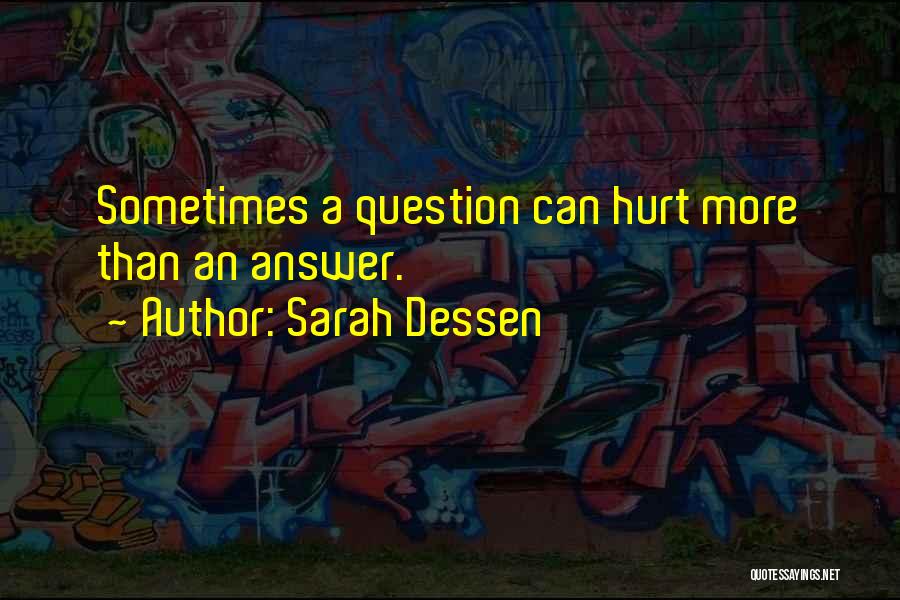 Sarah Dessen Quotes: Sometimes A Question Can Hurt More Than An Answer.