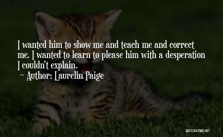 Laurelin Paige Quotes: I Wanted Him To Show Me And Teach Me And Correct Me. I Wanted To Learn To Please Him With