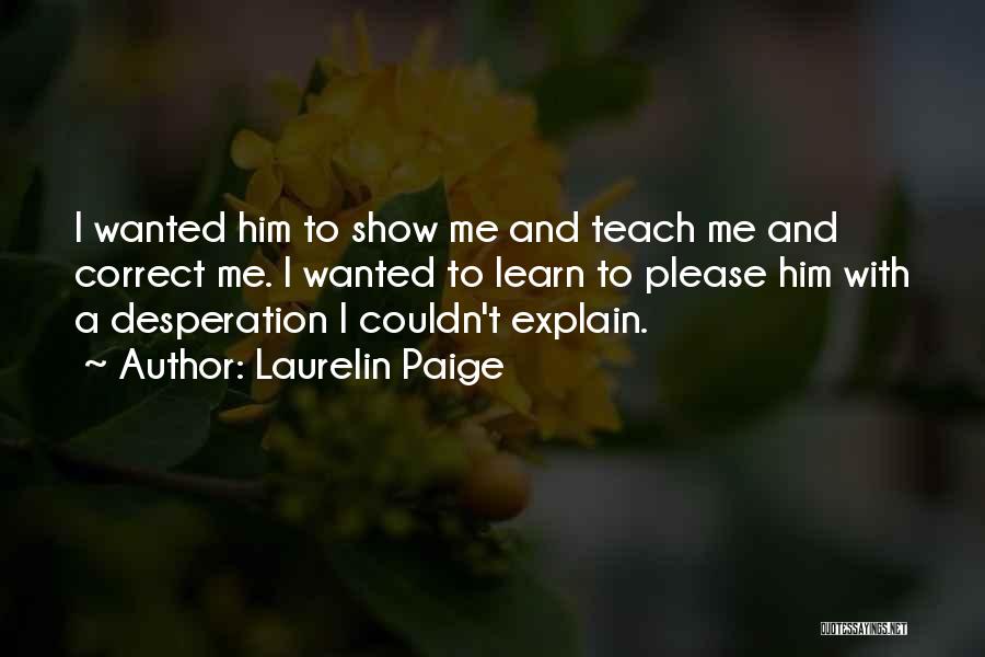 Laurelin Paige Quotes: I Wanted Him To Show Me And Teach Me And Correct Me. I Wanted To Learn To Please Him With