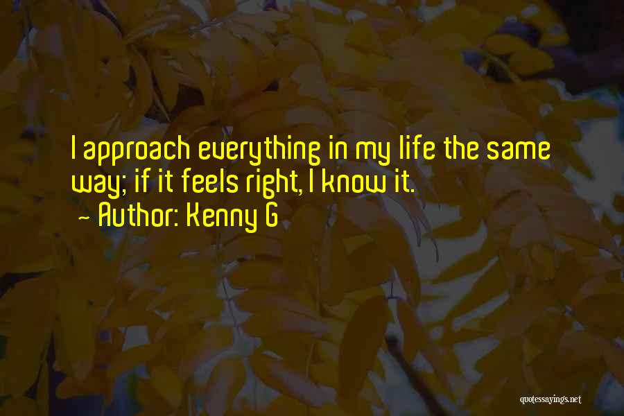 Kenny G Quotes: I Approach Everything In My Life The Same Way; If It Feels Right, I Know It.