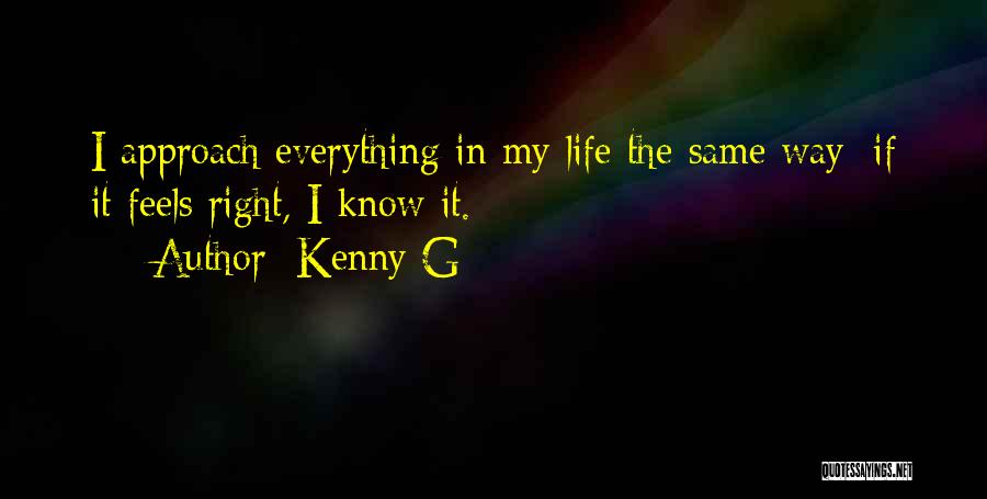 Kenny G Quotes: I Approach Everything In My Life The Same Way; If It Feels Right, I Know It.