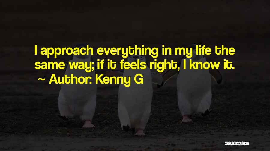 Kenny G Quotes: I Approach Everything In My Life The Same Way; If It Feels Right, I Know It.