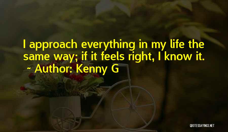 Kenny G Quotes: I Approach Everything In My Life The Same Way; If It Feels Right, I Know It.