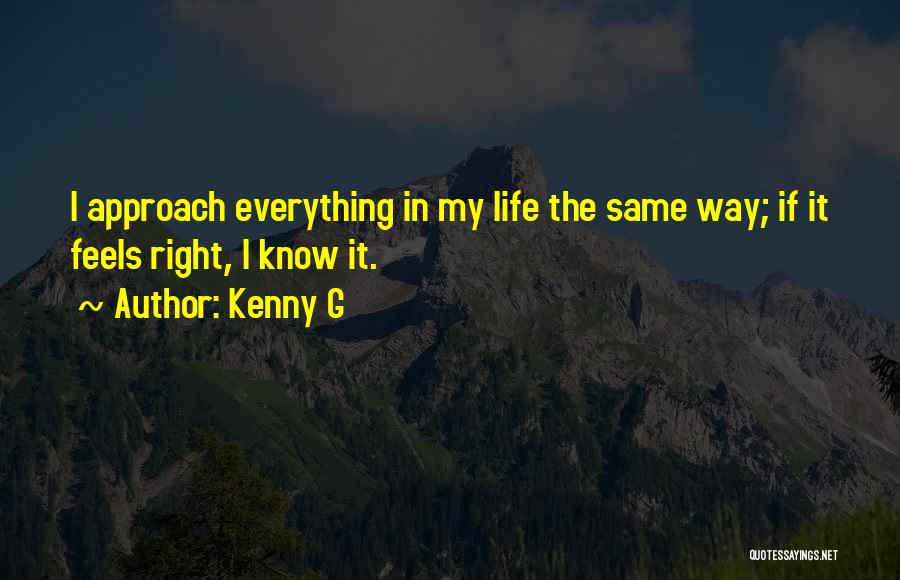 Kenny G Quotes: I Approach Everything In My Life The Same Way; If It Feels Right, I Know It.