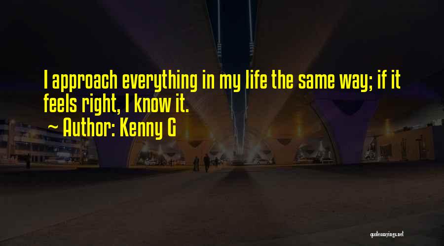 Kenny G Quotes: I Approach Everything In My Life The Same Way; If It Feels Right, I Know It.