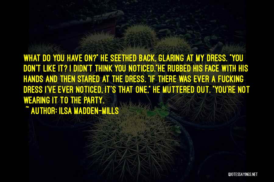 Ilsa Madden-Mills Quotes: What Do You Have On? He Seethed Back, Glaring At My Dress. You Don't Like It? I Didn't Think You