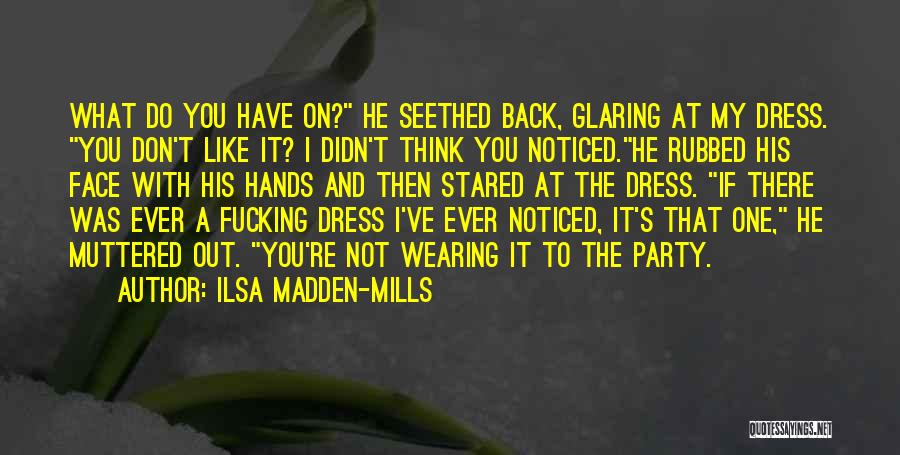 Ilsa Madden-Mills Quotes: What Do You Have On? He Seethed Back, Glaring At My Dress. You Don't Like It? I Didn't Think You