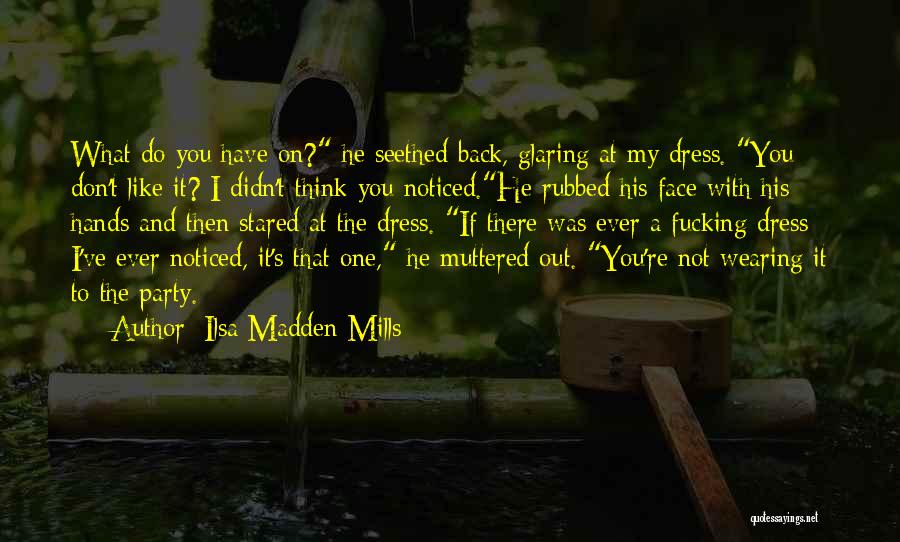 Ilsa Madden-Mills Quotes: What Do You Have On? He Seethed Back, Glaring At My Dress. You Don't Like It? I Didn't Think You