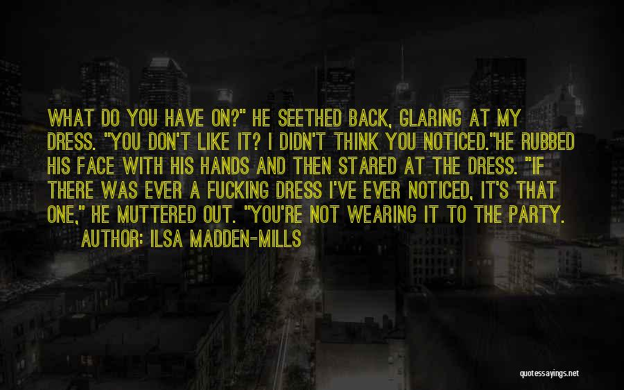 Ilsa Madden-Mills Quotes: What Do You Have On? He Seethed Back, Glaring At My Dress. You Don't Like It? I Didn't Think You