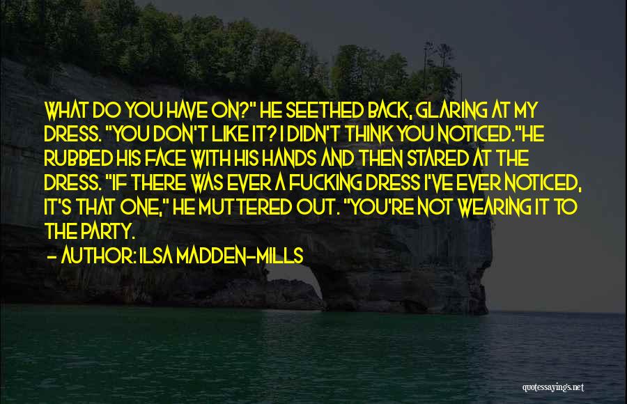 Ilsa Madden-Mills Quotes: What Do You Have On? He Seethed Back, Glaring At My Dress. You Don't Like It? I Didn't Think You