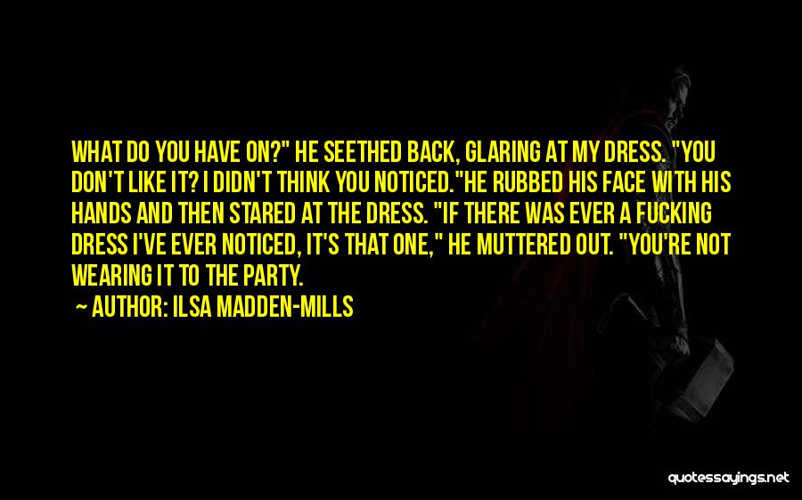 Ilsa Madden-Mills Quotes: What Do You Have On? He Seethed Back, Glaring At My Dress. You Don't Like It? I Didn't Think You