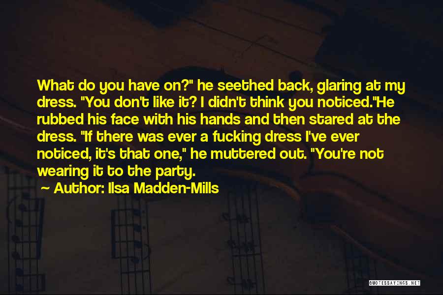 Ilsa Madden-Mills Quotes: What Do You Have On? He Seethed Back, Glaring At My Dress. You Don't Like It? I Didn't Think You