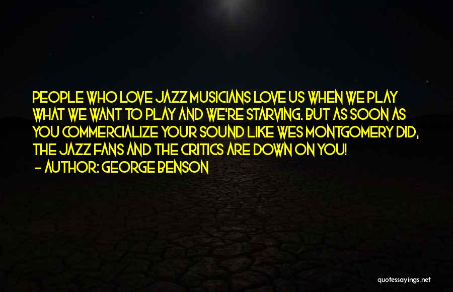 George Benson Quotes: People Who Love Jazz Musicians Love Us When We Play What We Want To Play And We're Starving. But As