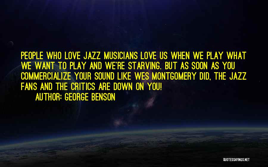 George Benson Quotes: People Who Love Jazz Musicians Love Us When We Play What We Want To Play And We're Starving. But As
