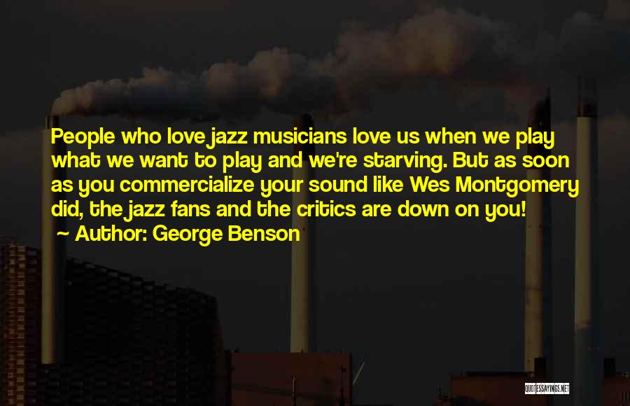 George Benson Quotes: People Who Love Jazz Musicians Love Us When We Play What We Want To Play And We're Starving. But As