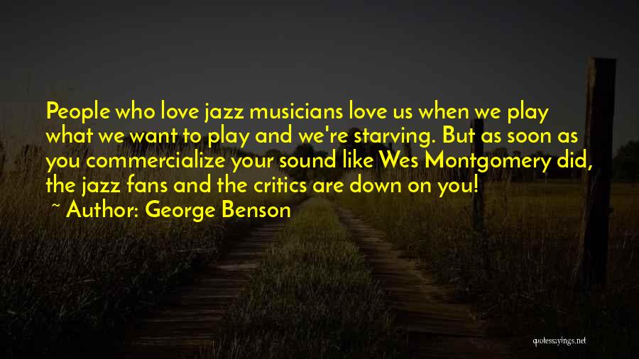 George Benson Quotes: People Who Love Jazz Musicians Love Us When We Play What We Want To Play And We're Starving. But As