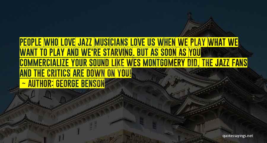 George Benson Quotes: People Who Love Jazz Musicians Love Us When We Play What We Want To Play And We're Starving. But As