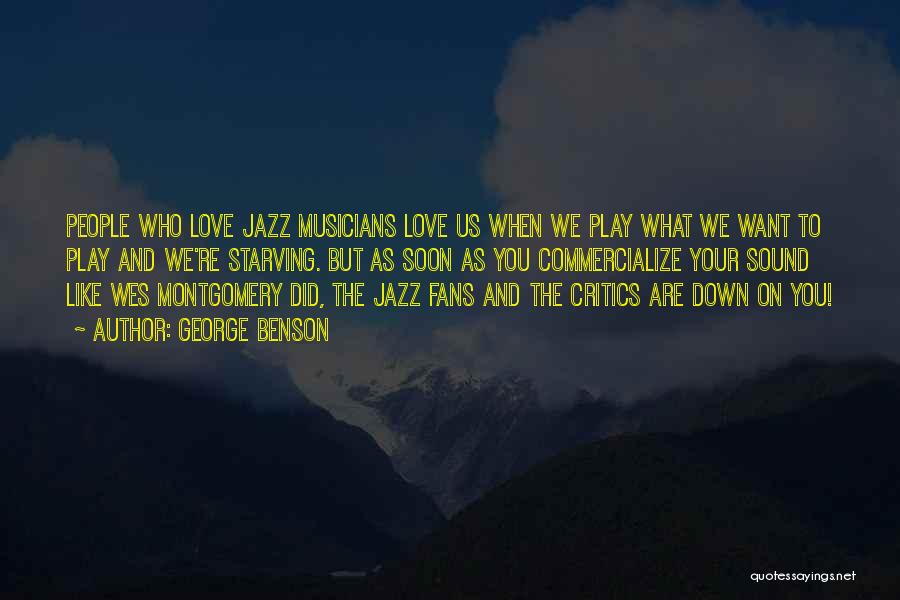 George Benson Quotes: People Who Love Jazz Musicians Love Us When We Play What We Want To Play And We're Starving. But As