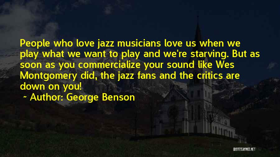 George Benson Quotes: People Who Love Jazz Musicians Love Us When We Play What We Want To Play And We're Starving. But As