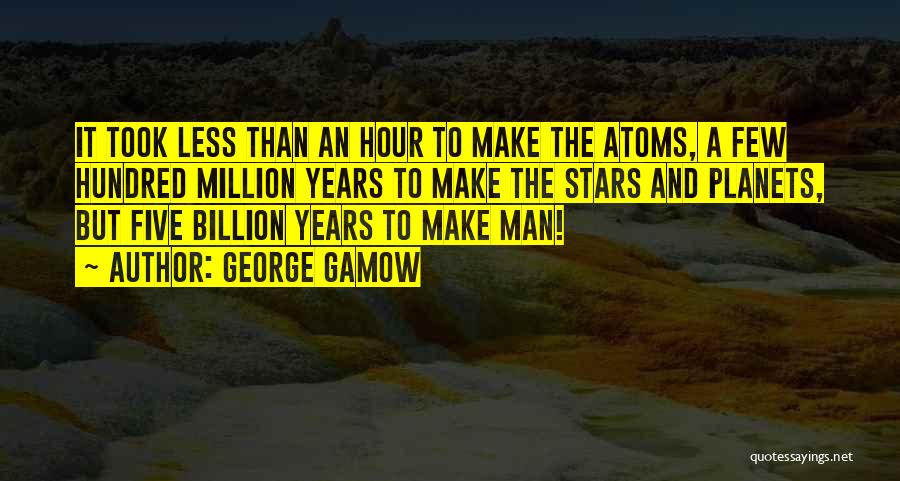 George Gamow Quotes: It Took Less Than An Hour To Make The Atoms, A Few Hundred Million Years To Make The Stars And