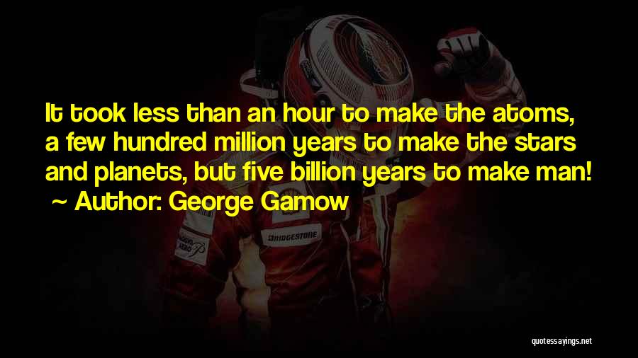 George Gamow Quotes: It Took Less Than An Hour To Make The Atoms, A Few Hundred Million Years To Make The Stars And