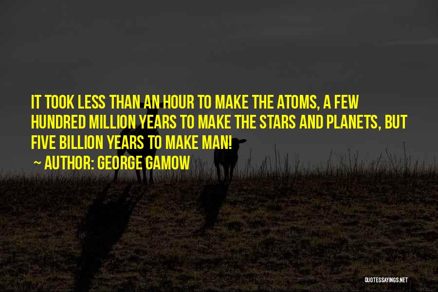 George Gamow Quotes: It Took Less Than An Hour To Make The Atoms, A Few Hundred Million Years To Make The Stars And