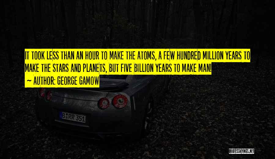 George Gamow Quotes: It Took Less Than An Hour To Make The Atoms, A Few Hundred Million Years To Make The Stars And