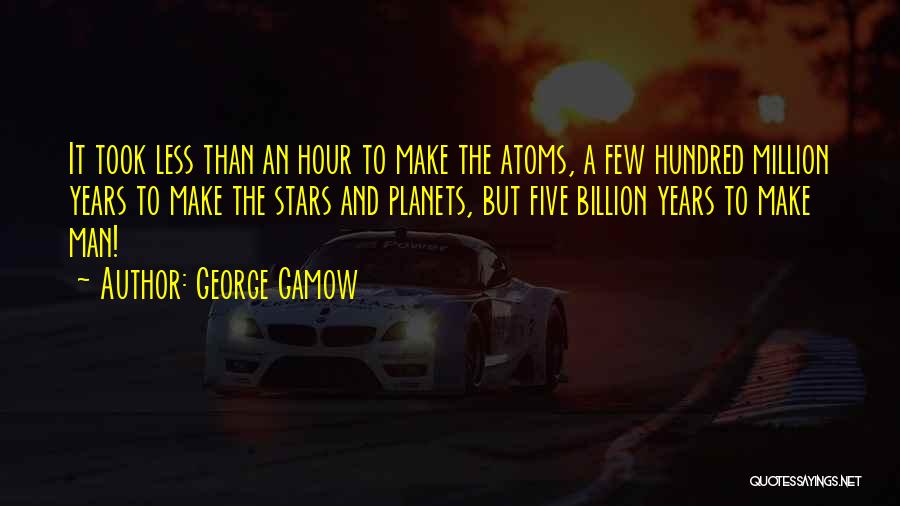 George Gamow Quotes: It Took Less Than An Hour To Make The Atoms, A Few Hundred Million Years To Make The Stars And