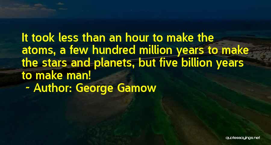 George Gamow Quotes: It Took Less Than An Hour To Make The Atoms, A Few Hundred Million Years To Make The Stars And