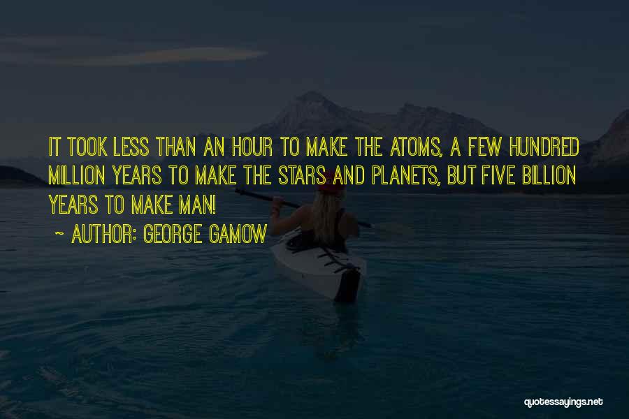 George Gamow Quotes: It Took Less Than An Hour To Make The Atoms, A Few Hundred Million Years To Make The Stars And