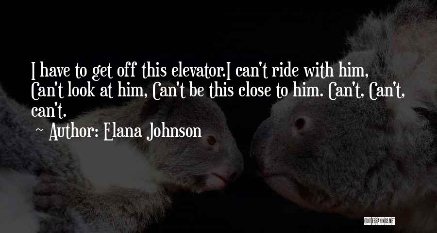 Elana Johnson Quotes: I Have To Get Off This Elevator.i Can't Ride With Him, Can't Look At Him, Can't Be This Close To