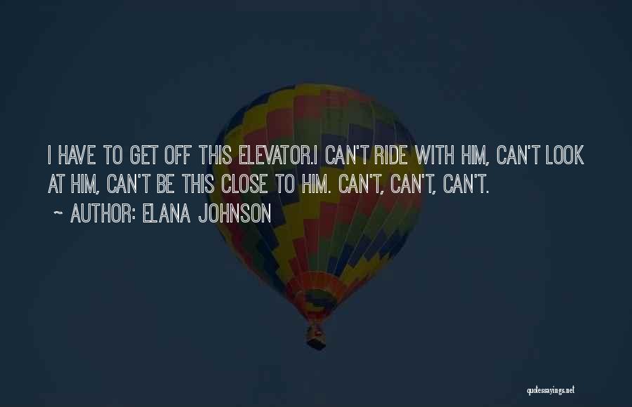 Elana Johnson Quotes: I Have To Get Off This Elevator.i Can't Ride With Him, Can't Look At Him, Can't Be This Close To