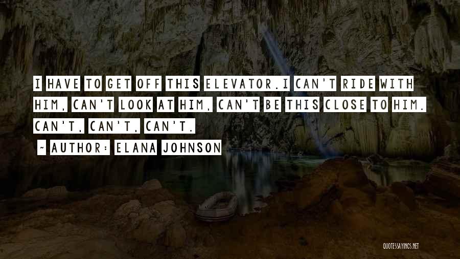 Elana Johnson Quotes: I Have To Get Off This Elevator.i Can't Ride With Him, Can't Look At Him, Can't Be This Close To