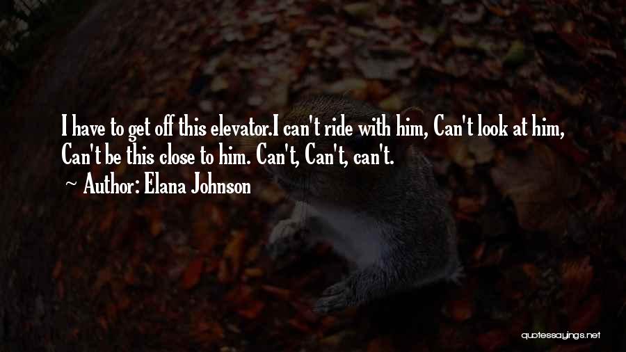 Elana Johnson Quotes: I Have To Get Off This Elevator.i Can't Ride With Him, Can't Look At Him, Can't Be This Close To