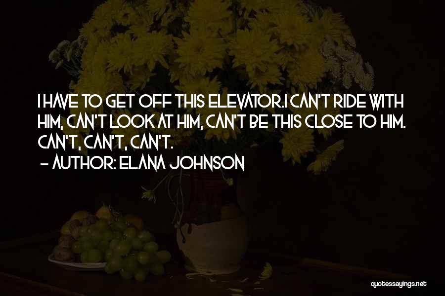 Elana Johnson Quotes: I Have To Get Off This Elevator.i Can't Ride With Him, Can't Look At Him, Can't Be This Close To