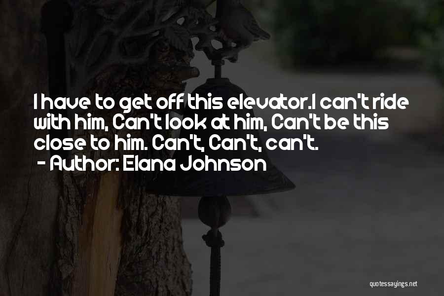 Elana Johnson Quotes: I Have To Get Off This Elevator.i Can't Ride With Him, Can't Look At Him, Can't Be This Close To