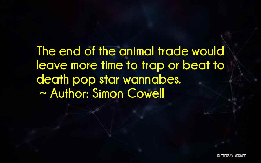 Simon Cowell Quotes: The End Of The Animal Trade Would Leave More Time To Trap Or Beat To Death Pop Star Wannabes.