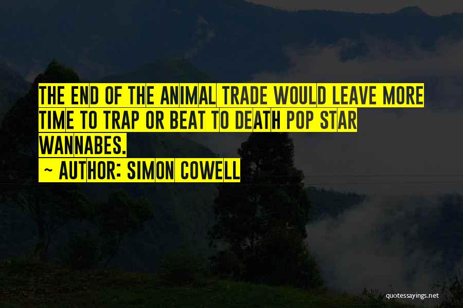 Simon Cowell Quotes: The End Of The Animal Trade Would Leave More Time To Trap Or Beat To Death Pop Star Wannabes.