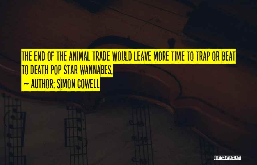 Simon Cowell Quotes: The End Of The Animal Trade Would Leave More Time To Trap Or Beat To Death Pop Star Wannabes.