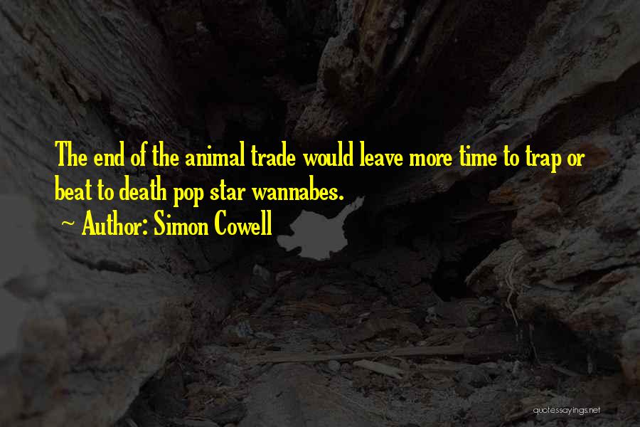 Simon Cowell Quotes: The End Of The Animal Trade Would Leave More Time To Trap Or Beat To Death Pop Star Wannabes.