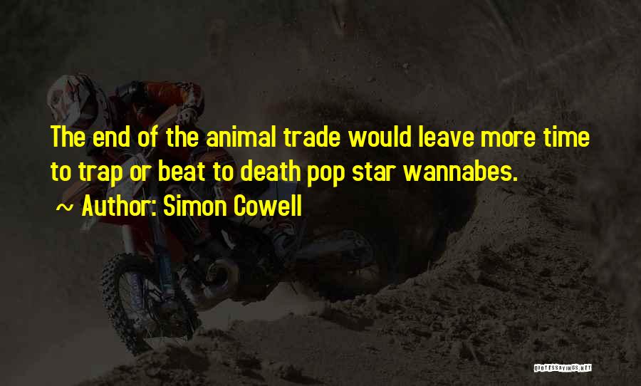 Simon Cowell Quotes: The End Of The Animal Trade Would Leave More Time To Trap Or Beat To Death Pop Star Wannabes.