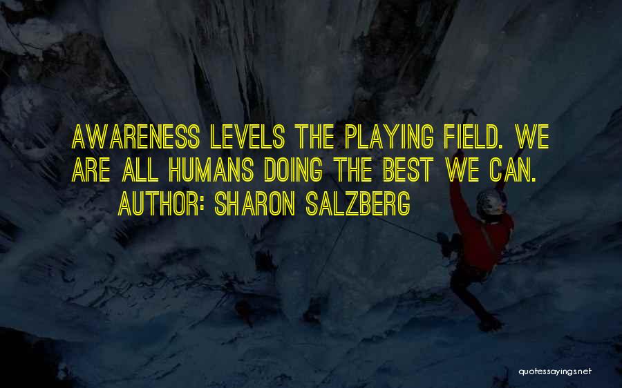 Sharon Salzberg Quotes: Awareness Levels The Playing Field. We Are All Humans Doing The Best We Can.