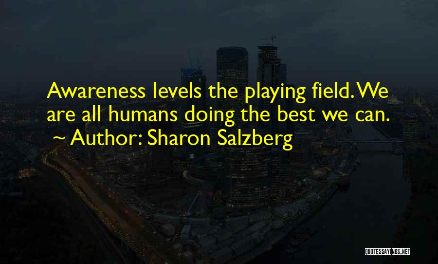 Sharon Salzberg Quotes: Awareness Levels The Playing Field. We Are All Humans Doing The Best We Can.